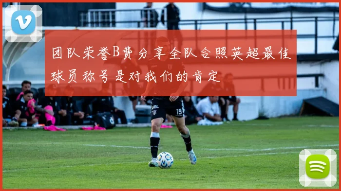 团队荣誉B费分享全队合照英超最佳球员称号是对我们的肯定