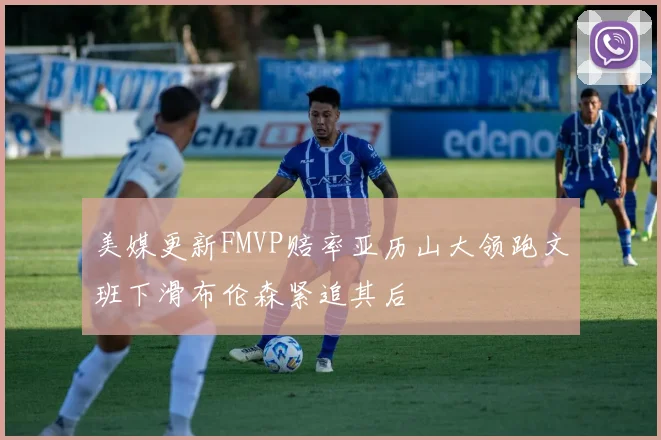 美媒更新FMVP赔率亚历山大领跑文班下滑布伦森紧追其后