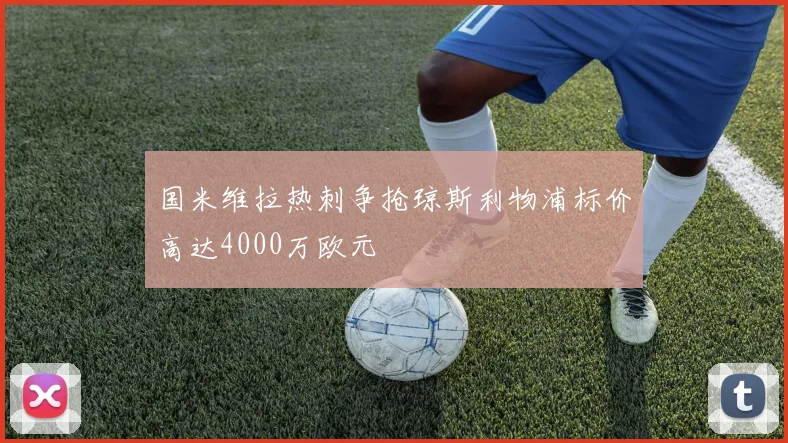 国米维拉热刺争抢琼斯利物浦标价高达4000万欧元